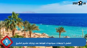 أفضل 5 وجهات سياحية لا تفوتها عند زيارتك لشرم الشيخ